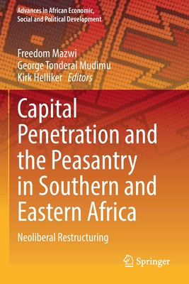 Capital Penetration and the Peasantry in Southern and Eastern Africa: Neoliberal Restructuring (Advances in African Economic) By Freedom Mazwi (Editor), George Tonderai Mudimu (Editor), Kirk Helliker (Editor) Cover Image