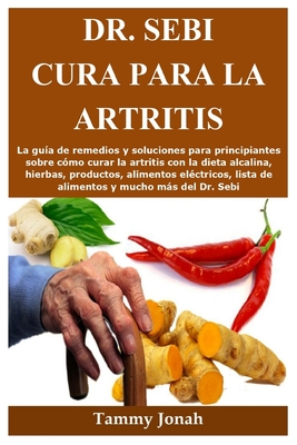 Dr. Sebi cura para la artritis: La guía de remedios y soluciones para principiantes sobre cómo curar la artritis con la dieta alcalina, hierbas, produ By Tammy Jonah Cover Image