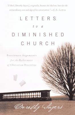 Letters to a Diminished Church: Passionate Arguments for the Relevance of Christian Doctrine By Dorothy Sayers Cover Image