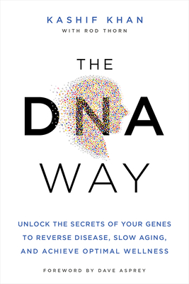 The DNA Way: Unlock the Secrets of Your Genes to Reverse Disease, Slow Aging, and Achieve Optimal Wellness By Kashif Khan, Dave Asprey (Foreword by) Cover Image