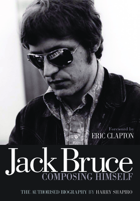 Jack Bruce Composing Himself: The authorised biography By Harry Shapiro, Eric Clapton (Foreword by) Cover Image