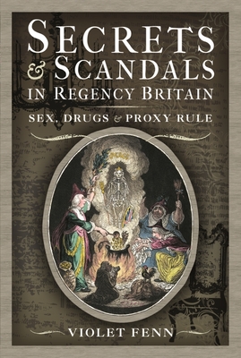 Secrets and Scandals in Regency Britain: Sex, Drugs and Proxy Rule By Violet Fenn Cover Image
