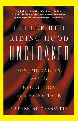 Little Red Riding Hood Uncloaked: Sex, Morality, And The Evolution Of A Fairy Tale By Catherine Orenstein Cover Image