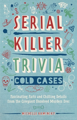 Serial Killer Trivia: Cold Cases: Fascinating Facts and Chilling Details from the Creepiest Unsolved Murders Ever By Michelle Kaminsky Cover Image