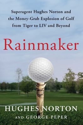 Rainmaker: Superagent Hughes Norton and the Money-Grab Explosion of Golf from Tiger to LIV and Beyond By Hughes Norton, George Peper Cover Image