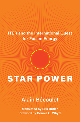 Star Power: ITER and the International Quest for Fusion Energy By Alain Bécoulet, Erik Butler (Translated by), Dennis G. Whyte (Foreword by) Cover Image