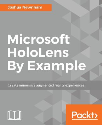 Microsoft HoloLens By Example: Create immersive Augmented Reality experiences Cover Image