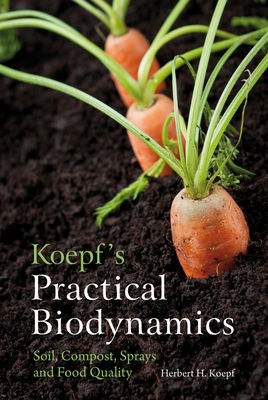 Koepf's Practical Biodynamics: Soil, Compost, Sprays and Food Quality By Herbert H. Koepf Cover Image