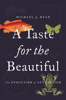 A Taste for the Beautiful: The Evolution of Attraction By Michael J. Ryan Cover Image