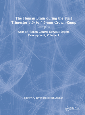 The Human Brain During the First Trimester 3.5- To 4.5-MM Crown-Rump Lengths: Atlas of Human Central Nervous System Development, Volume 1 By Shirley A. Bayer, Joseph Altman Cover Image