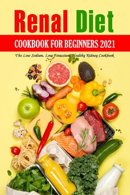 Renal Diet Cookbook for Beginners 2021: The Low Sodium, Low Potassium, Healthy Kidney Cookbook: Renal Diet Recipe By Becky Waingrow Cover Image