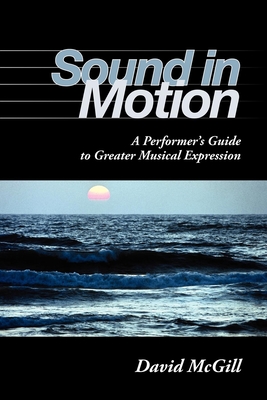 Sound in Motion: A Performer's Guide to Greater Musical Expression By David McGill Cover Image