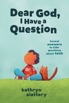 Dear God, I Have a Question: Honest Answers to Kids' Questions about Faith By Kathryn Slattery Cover Image