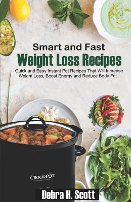 Smart and Fast Weight Loss Recipes: Quick and Easy Instant Pot Recipes That Will Increase Weight Loss, Boost Energy and Reduce Body Fat By Debra H. Scott Cover Image