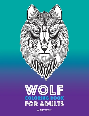 Wolf Coloring Book for Adults: Complex Designs For Relaxation and Stress Relief; Detailed Adult Coloring Book With Zendoodle Wolves; Great For Men, W By Art Therapy Coloring Cover Image