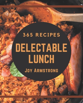 365 Delectable Lunch Recipes: The Best-ever of Lunch Cookbook By Joy Armstrong Cover Image