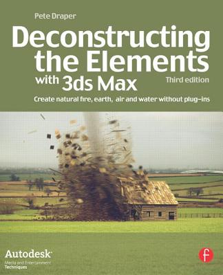 Deconstructing the Elements with 3ds Max: Create Natural Fire, Earth, Air and Water Without Plug-Ins (Autodesk Media and Entertainment Techniques) By Pete Draper Cover Image