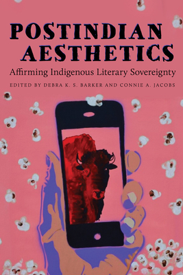 Postindian Aesthetics: Affirming Indigenous Literary Sovereignty By Debra K. S. Barker (Editor), Connie A. Jacobs (Editor), Robert Warrior (Foreword by) Cover Image