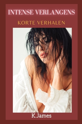Intense verlangens: Korte verhalen By K. James Cover Image