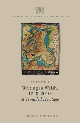 The Oxford Literary History of Wales: Volume 2. Writing in Welsh, C. 1740-2010: A Troubled Heritage By T. Robin Chapman Cover Image