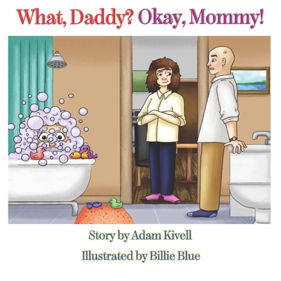What, Daddy? Okay, Mommy! By Billie Blue (Illustrator), Adam Kivell Cover Image