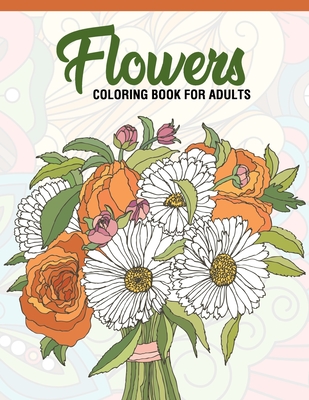 Flowers: Coloring Book for Adults: Adult Coloring Book with Fun, Easy, and Relaxing  Coloring Pages - Featuring 45 Beautiful Flo (Paperback)