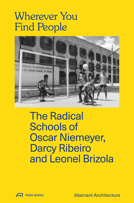 Wherever You Find People: The Radical Schools of Oscar Niemeyer, Darcy Ribeiro, and Leonel Brizola By Aberrant Architecture (Editor), David Chambers (Editor), Kevin Haley (Editor) Cover Image
