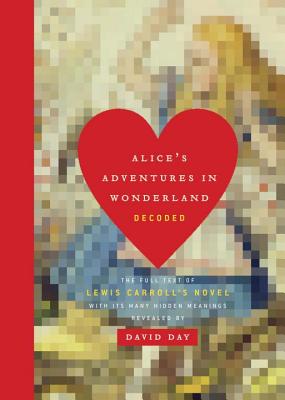 Alice's Adventures in Wonderland Decoded: The Full Text of Lewis Carroll's Novel with its Many Hidden Meanings Revealed By David Day Cover Image