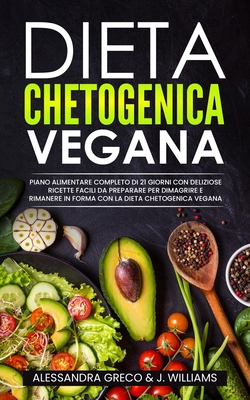Dieta Chetogenica Vegana: Piano Alimentare Completo di 21 Giorni con Deliziose Ricette Facili da Preparare per Dimagrire e Rimanere in Forma con