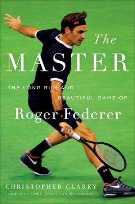 The Master: The Long Run and Beautiful Game of Roger Federer By Christopher Clarey Cover Image