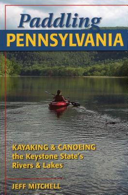 Paddling Pennsylvania: Kayaking & Canoeing the Keystone State's Rivers & Lakes By Jeff Mitchell Cover Image