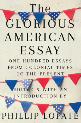 The Glorious American Essay: One Hundred Essays from Colonial Times to the Present By Phillip Lopate Cover Image