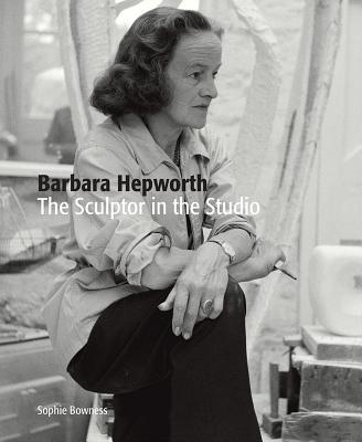 Barbara Hepworth: The Sculptor in the Studio Cover Image