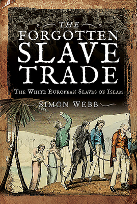 The Forgotten Slave Trade: The White European Slaves of Islam By Simon Webb Cover Image