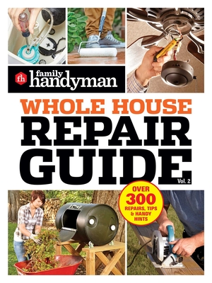 Family Handyman Whole House Repair Guide Vol. 2 : 300+ Step-by-Step Repairs, Hints and Tips for Today's Homeowners   Cover Image