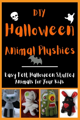 DIY Halloween Animal Plushies: Easy Felt Halloween Stuffed Animals for Your  Kids (Paperback) | RoscoeBooks