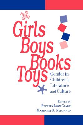 Girls, Boys, Books, Toys: Gender in Children's Literature and Culture By Beverly Lyon Clark (Editor), Margaret R. Higonnet (Editor) Cover Image