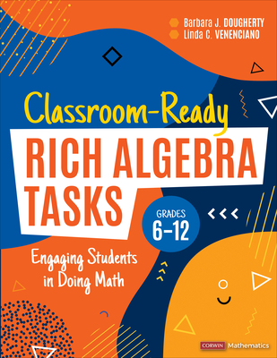 Classroom-Ready Rich Algebra Tasks, Grades 6-12: Engaging Students in Doing Math (Corwin Mathematics) Cover Image