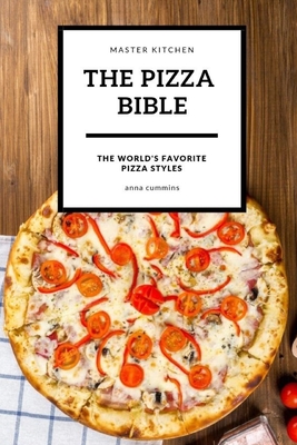 The Pizza bible: The World's favorite pizza styles By Anna Cummins Cover Image