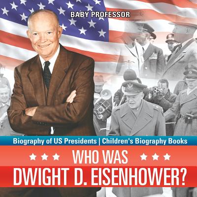 Who Was Dwight D. Eisenhower? Biography of US Presidents Children's Biography Books By Baby Professor Cover Image