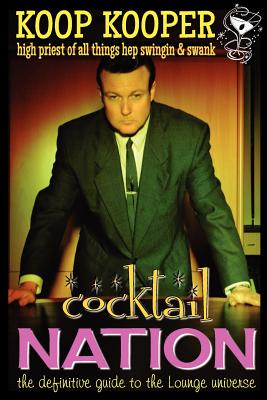Cocktail Nation - The Definitive Guide to the Lounge Universe By Koop Kooper Cover Image