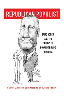 Republican Populist: Spiro Agnew and the Origins of Donald Trump's America Cover Image