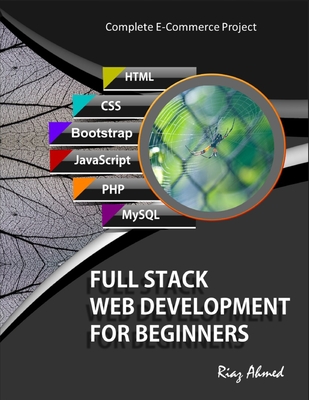 Full Stack Web Development For Beginners: Learn Ecommerce Web Development Using HTML5, CSS3, Bootstrap, JavaScript, MySQL, and PHP Cover Image