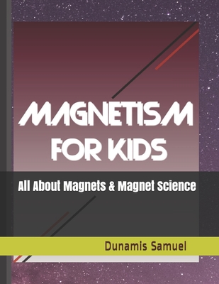 Magnetism for Kids: To Learn All About Magnets and Magnet Science - for Children By Dunamis Samuel Cover Image