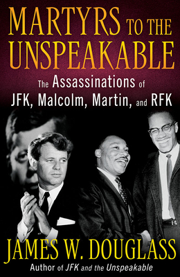 Martyrs to the Unspeakable: The Assassinations of Jfk, Malcolm, Martin, and Rfk By James W. Douglass Cover Image