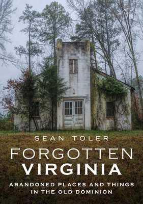 Forgotten Virginia: Abandoned Places and Things in the Old Dominion (America Through Time)