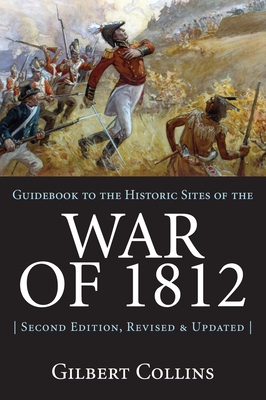 Guidebook to the Historic Sites of the War of 1812: 2nd Edition, Revised and Updated By Gilbert Collins Cover Image