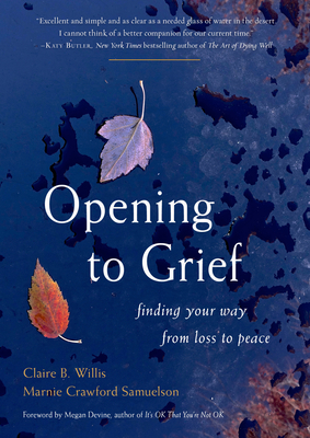 Opening to Grief: Finding Your Way from Loss to Peace By Claire B. Willis, Marnie Crawford Samuelson Cover Image