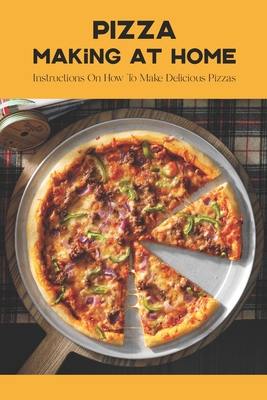 Pizza Making At Home: Instructions On How To Make Delicious Pizzas By Kathryn Barnett Cover Image