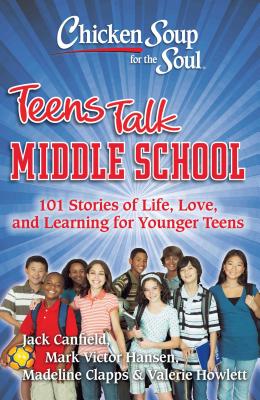 Chicken Soup for the Soul: Teens Talk Middle School: 101 Stories of Life, Love, and Learning for Younger Teens By Jack Canfield, Mark Victor Hansen, Madeline Clapps, Valerie Howlett Cover Image
